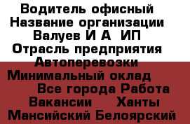 Водитель офисный › Название организации ­ Валуев И.А, ИП › Отрасль предприятия ­ Автоперевозки › Минимальный оклад ­ 32 000 - Все города Работа » Вакансии   . Ханты-Мансийский,Белоярский г.